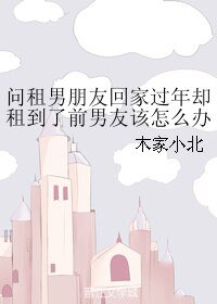 问租男朋友回家过年却租到了前男友该怎么办