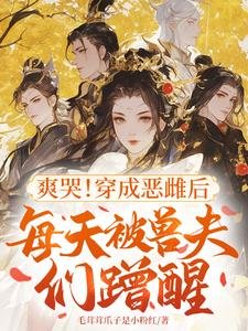 爽哭!穿成恶雌后每天被兽夫们蹭醒